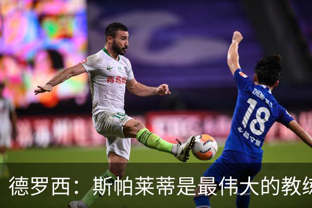 德罗西：斯帕莱蒂是最伟大的教练之一，会带领尤文走出困境